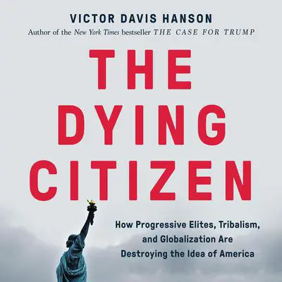 The Dying Citizen: How Progressive Elites, Tribalism, and Globalization Are Destroying the Idea of America Audibook, by Victor Davis Hanson
