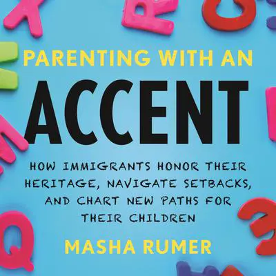 Parenting with an Accent: How Immigrants Honor Their Heritage, Navigate Setbacks, and Chart New Paths for Their Children Audibook, by Masha Rumer