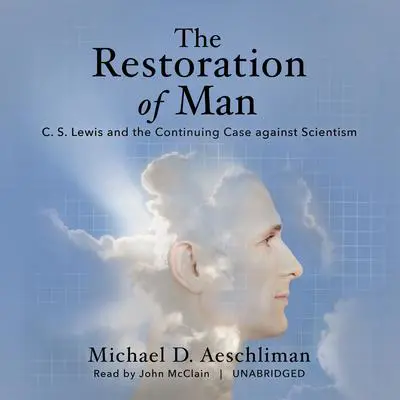 The Restoration of Man: C. S. Lewis and the Continuing Case against Scientism Audibook, by Michael D. Aeschliman