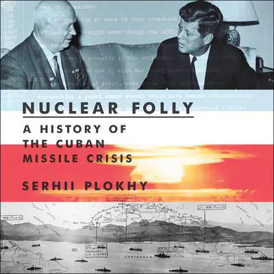Nuclear Folly: A History of the Cuban Missile Crisis Audibook, by Serhii Plokhy