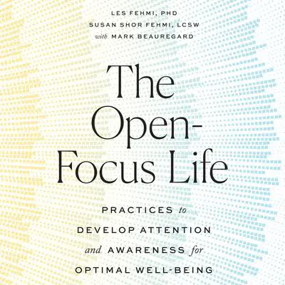 The Open-Focus Life: Practices to Develop Attention and Awareness for Optimal Well-Being Audibook, by Les Fehmi