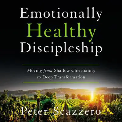 Emotionally Healthy Discipleship: Moving from Shallow Christianity to Deep Transformation Audibook, by Peter Scazzero