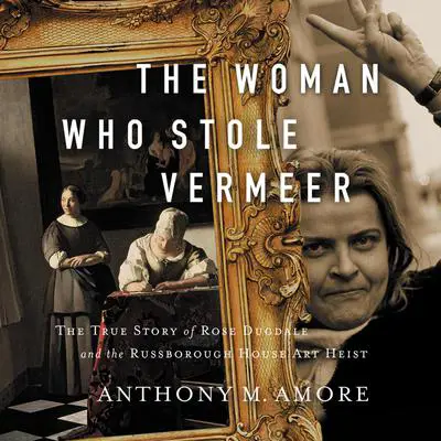 The Woman Who Stole Vermeer: The True Story of Rose Dugdale and the Russborough House Art Heist Audibook, by Anthony M. Amore