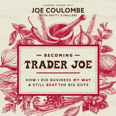 Becoming Trader Joe: How I Did Business My Way and Still Beat the Big Guys Audibook, by Joe Coulombe