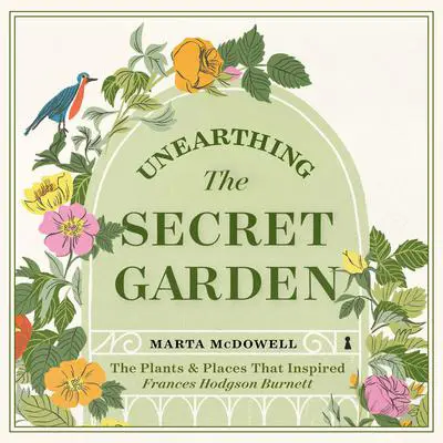 Unearthing The Secret Garden: The Plants and Places That Inspired Frances Hodgson Burnett Audibook, by Marta McDowell