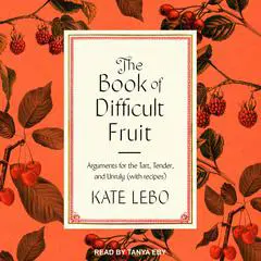 The Book of Difficult Fruit: Arguments for the Tart, Tender, and Unruly (with recipes) Audibook, by Kate Lebo