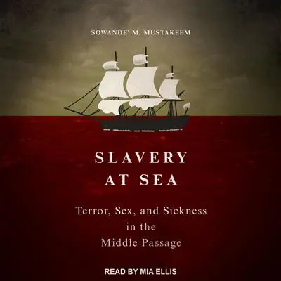 Slavery at Sea: Terror, Sex, and Sickness in the Middle Passage Audibook, by Sowande’ M Mustakeem