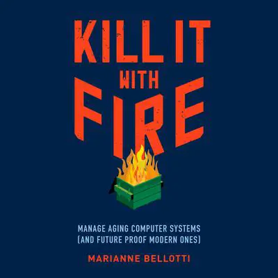 Kill It with Fire: Manage Aging Computer Systems (and Future Proof Modern Ones) Audibook, by Marianne Bellotti