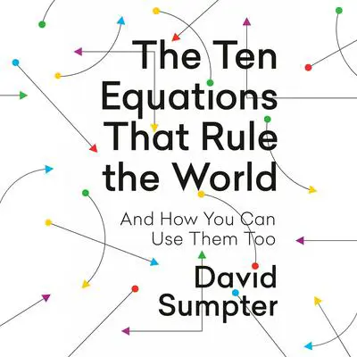 The Ten Equations That Rule the World: And How You Can Use Them Too Audibook, by David Sumpter
