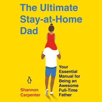 The Ultimate Stay-At-Home Dad: Your Essential Manual for Being an Awesome Full-Time Father Audibook, by Shannon Carpenter