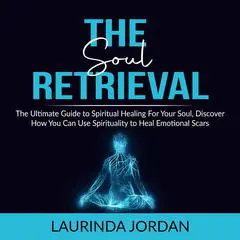 Soul Retrieval: The Ultimate Guide to Spiritual Healing For Your Soul, Discover How You Can Use Spirituality to Heal Emotional Scars  Audibook, by Laurinda Jordan