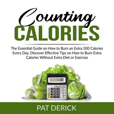 Counting Calories: The Essential Guide on How to Burn an Extra 500 Calories Every Day, Discover Effective Tips on How to Burn Extra Calories Without Extra Diet or Exercise  Audibook, by Pat Derick