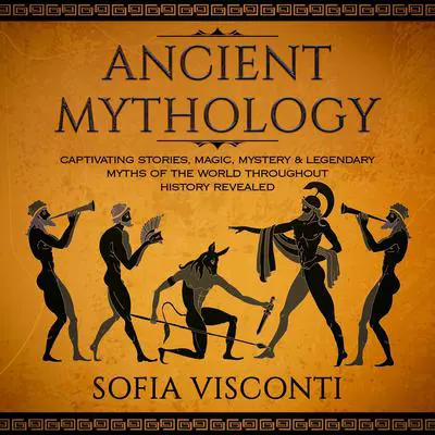Ancient Mythology: Captivating Stories, Magic, Mystery &amp; Legendary Myths of The World Throughout History Revealed  Audibook, by Sofia Visconti