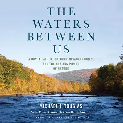 The Waters Between Us: A Boy, a Father, Outdoor Misadventures, and the Healing Power of Nature Audibook, by Michael J. Tougias