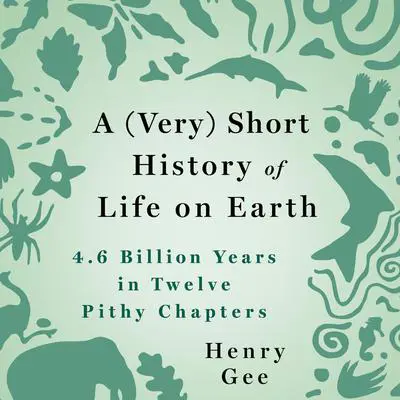 A (Very) Short History of Life on Earth: 4.6 Billion Years in 12 Pithy Chapters Audibook, by Henry Gee