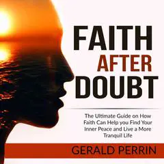 Faith After Doubt:: The Ultimate Guide on How Faith Can Help you Find Your Inner Peace and Live a More Tranquil Life  Audibook, by Gerald Perrin