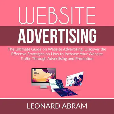 Website Advertising: The Ultimate Guide on Website Advertising, Discover the Effective Strategies on How to Increase Your Website Traffic Through Advertising and Promotion  Audibook, by Leonard Abram