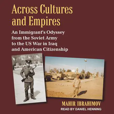 Across Cultures and Empires: An Immigrant's Odyssey from the Soviet Army to the US War in Iraq and American Citizenship Audibook, by Mahir Ibrahimov
