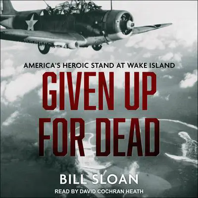 Given Up for Dead: America's Heroic Stand at Wake Island Audibook, by Bill Sloan