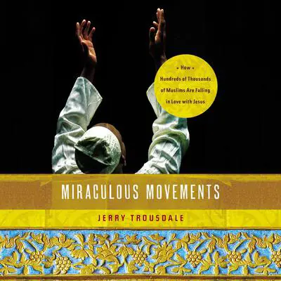 Miraculous Movements: How Hundreds of Thousands of Muslims Are Falling in Love with Jesus Audibook, by Jerry Trousdale