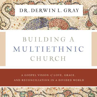 Building a Multiethnic Church: A Gospel Vision of Grace, Love, and Reconciliation in a Divided World Audibook, by Derwin L. Gray