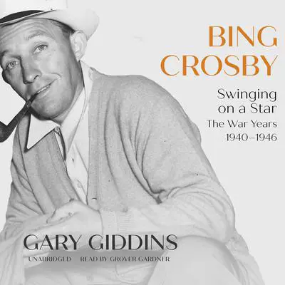 Bing Crosby: Swinging on a Star; The War Years, 1940–1946 Audibook, by Gary Giddins