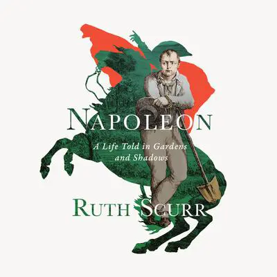 Napoleon: A Life Told in Gardens and Shadows Audibook, by Ruth Scurr