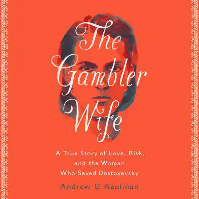 The Gambler Wife: A True Story of Love, Risk, and the Woman Who Saved Dostoyevsky Audibook, by Andrew D. Kaufman