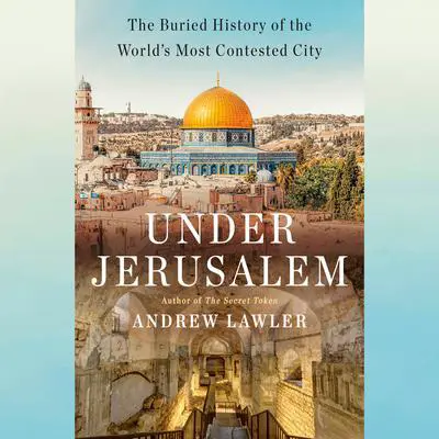 Under Jerusalem: The Buried History of the World's Most Contested City Audibook, by Andrew Lawler