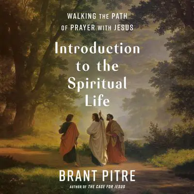 Introduction to the Spiritual Life: Walking the Path of Prayer with Jesus Audibook, by Brant Pitre