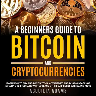 A Beginners Guide To Bitcoin and Cryptocurrencies Audibook, by Acquilia Adams