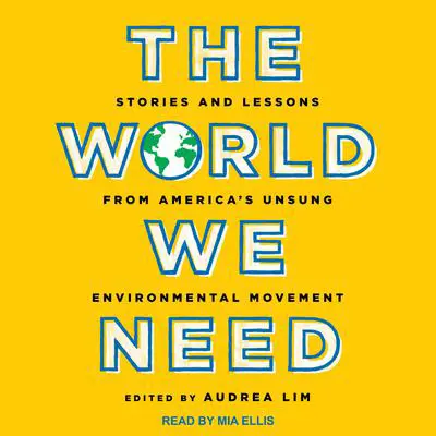 The World We Need: Stories and Lessons from America’s Unsung Environmental Movement Audibook, by Audrea Lim