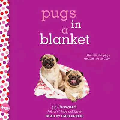 Pugs in a Blanket: A Wish Novel Audibook, by J.J. Howard