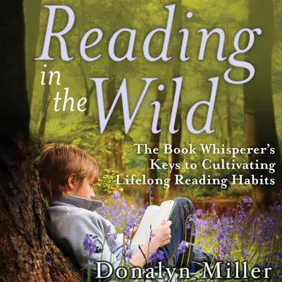 Reading in the Wild: The Book Whisperer's Keys to Cultivating Lifelong Reading Habits Audibook, by Donalyn Miller