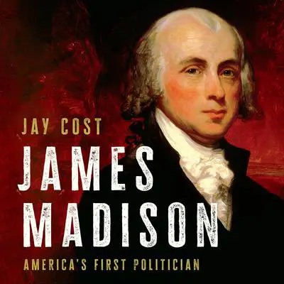 James Madison: America's First Politician Audibook, by Jay Cost
