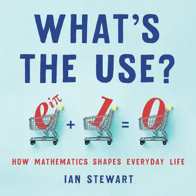 What's the Use?: How Mathematics Shapes Everyday Life Audibook, by Ian Stewart