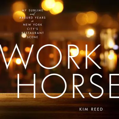 Workhorse: My Sublime and Absurd Years in New York City's Restaurant Scene Audibook, by Kim Reed