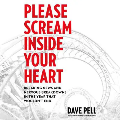 Please Scream inside Your Heart: Breaking News and Nervous Breakdowns in the Year That Wouldn't End Audibook, by Dave Pell