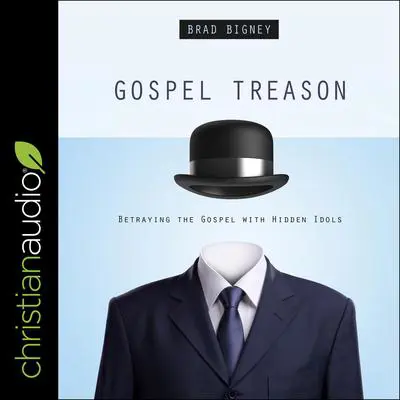Gospel Treason: Betraying the Gospel With Hidden Idols Audibook, by Brad Bigney