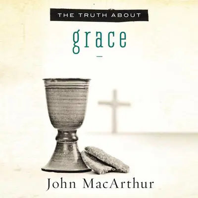 The Truth About Grace Audibook, by John MacArthur