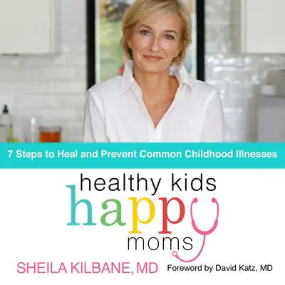 Healthy Kids, Happy Moms: 7 Steps to Heal and Prevent Common Childhood Illness Audibook, by Sheila Kilbane