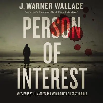 Person of Interest: Why Jesus Still Matters in a World that Rejects the Bible Audibook, by J. Warner Wallace