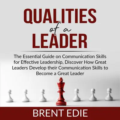 Qualities of a Leader: The Essential Guide on Communication Skills for Effective Leadership, Discover How Great Leaders Develop their Communication Skills to Become a Great Leader  Audibook, by Brent Edie