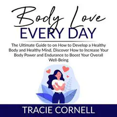 Body Love Every Day: The Ultimate Guide to on How to Develop a Healthy Body and Healthy Mind, Discover How to Increase Your Body Power and Endurance to Boost Your Overall Well-Being: The Ultimate Guide to on How to Develop a Healthy Body and Healthy Mind, Discover How to Increase Your Body Power and Endurance to Boost Your Overall Well-Being  Audibook, by Tracie Cornell