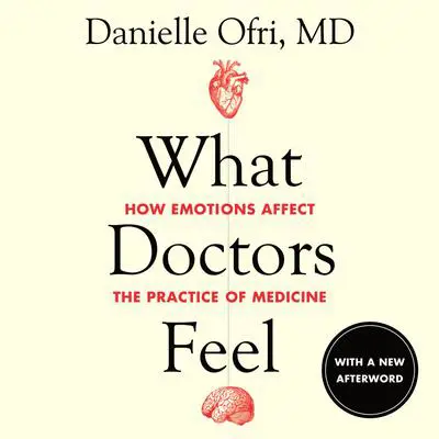 What Doctors Feel: How Emotions Affect the Practice of Medicine Audibook, by Danielle Ofri