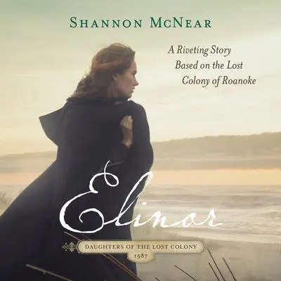 Elinor: A Riveting Story Based on the Lost Colony of Roanoke Audibook, by Shannon McNear