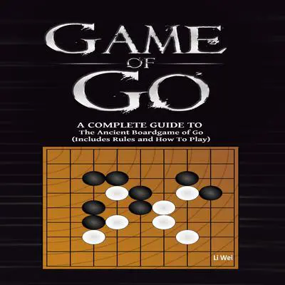 Game Of Go: A Complete Guide To The Ancient Boardgame of Go (Includes Rules and How To Play)  Audibook, by Li Wei