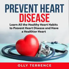 Prevent Heart Disease: Learn All the Healthy Heart Habits to Prevent Heart Disease and Have a Healthier Heart Audibook, by Olly Terrence