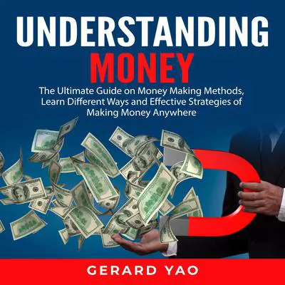 Understanding Money: The Ultimate Guide on Money Making Methods, Learn Different Ways and Effective Strategies of Making Money Anywhere Audibook, by Gerard Yao