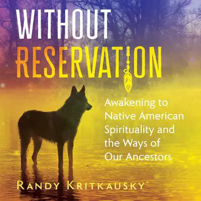 Without Reservation: Awakening to Native American Spirituality and the Ways of Our Ancestors Audibook, by Randy Kritkausky